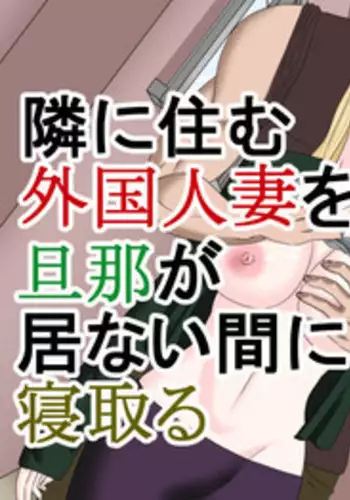 Tonari ni Sumu Gaikoku Hitozuma o Danna ga Inai Aida ni Netoru